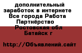  дополнительный заработок в интернете - Все города Работа » Партнёрство   . Ростовская обл.,Батайск г.